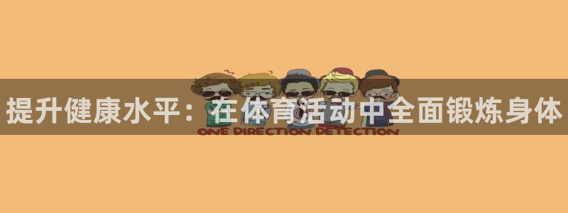 3377体育官方正版app娱乐是那个系列的台子:提升健康水平