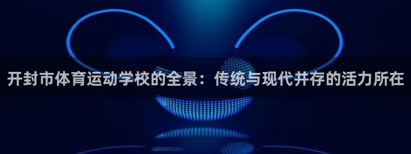 3377体育官方正版app娱乐下载:开封市体育运动学校的全景